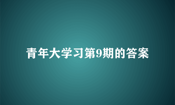 青年大学习第9期的答案