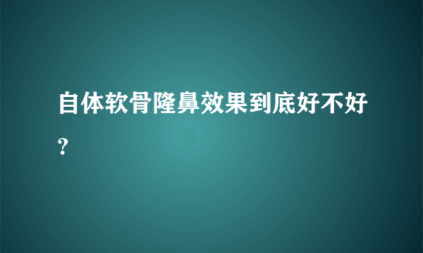 自体软骨隆鼻效果到底好不好？