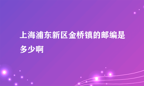 上海浦东新区金桥镇的邮编是多少啊