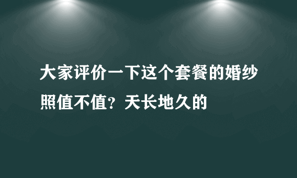 大家评价一下这个套餐的婚纱照值不值？天长地久的