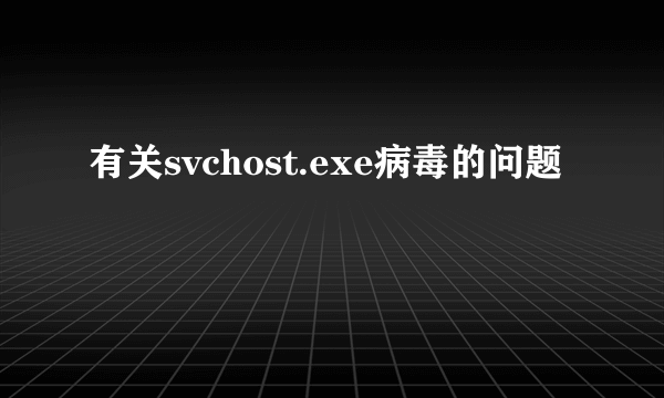 有关svchost.exe病毒的问题