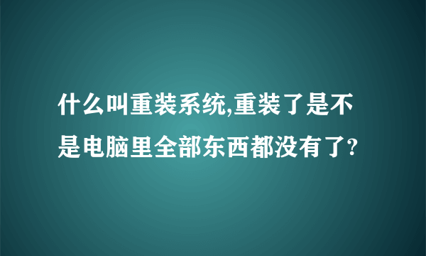 什么叫重装系统,重装了是不是电脑里全部东西都没有了?