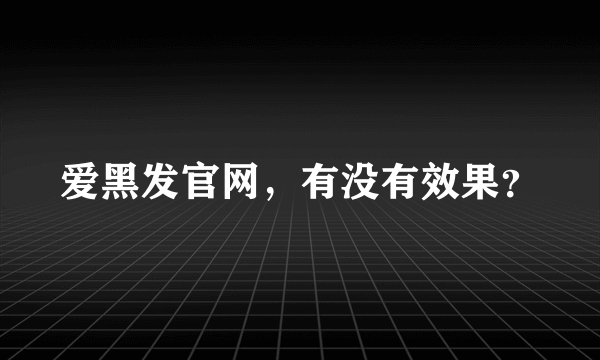 爱黑发官网，有没有效果？