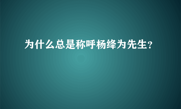 为什么总是称呼杨绛为先生？