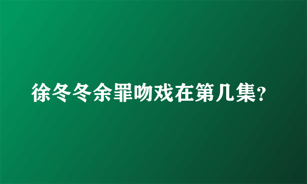 徐冬冬余罪吻戏在第几集？