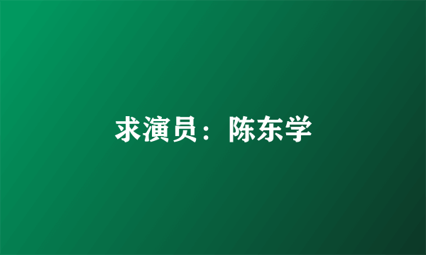 求演员：陈东学