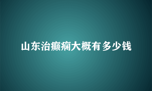 山东治癫痫大概有多少钱