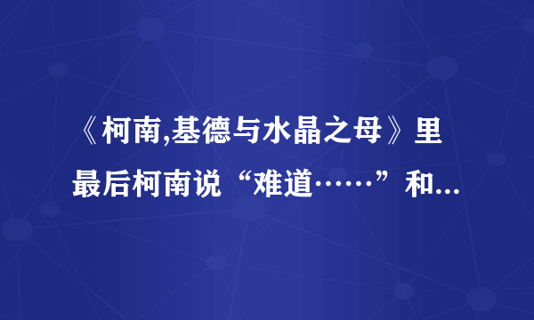 《柯南,基德与水晶之母》里最后柯南说“难道……”和基德说“下一次我要偷命运之石”什么意思？