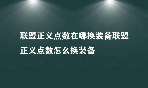 联盟正义点数在哪换装备联盟正义点数怎么换装备