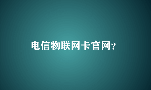 电信物联网卡官网？