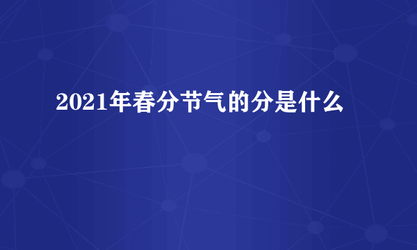 2021年春分节气的分是什么