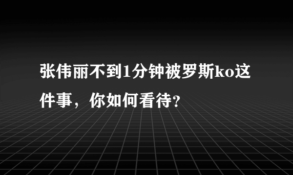 张伟丽不到1分钟被罗斯ko这件事，你如何看待？