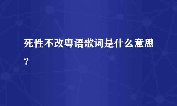 死性不改粤语歌词是什么意思？