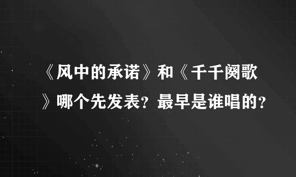 《风中的承诺》和《千千阕歌》哪个先发表？最早是谁唱的？