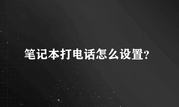 笔记本打电话怎么设置？