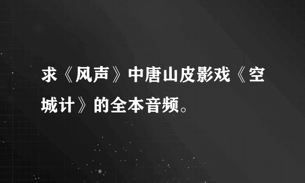 求《风声》中唐山皮影戏《空城计》的全本音频。