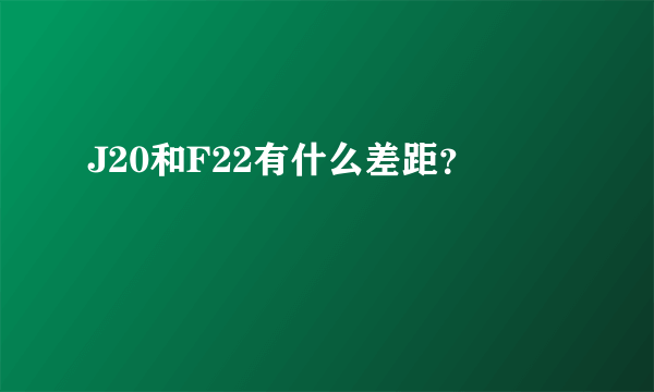 J20和F22有什么差距？