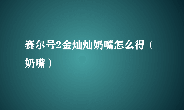 赛尔号2金灿灿奶嘴怎么得（奶嘴）