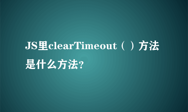 JS里clearTimeout（）方法是什么方法？