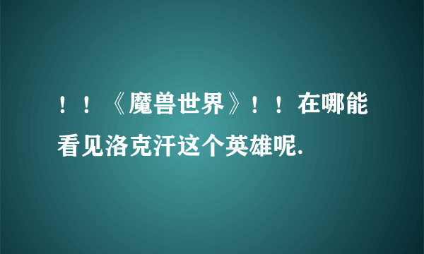 ！！《魔兽世界》！！在哪能看见洛克汗这个英雄呢.