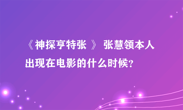 《神探亨特张 》 张慧领本人出现在电影的什么时候？