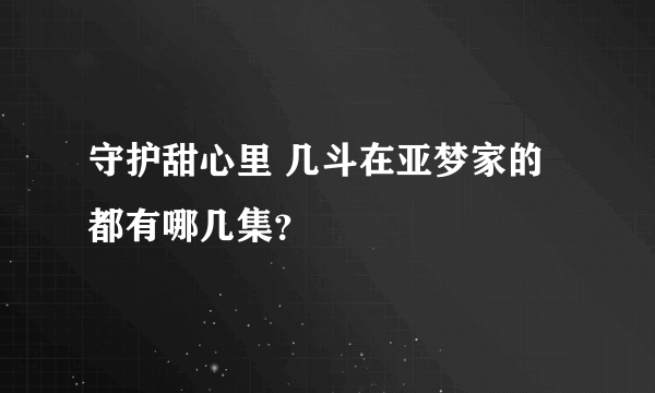 守护甜心里 几斗在亚梦家的都有哪几集？