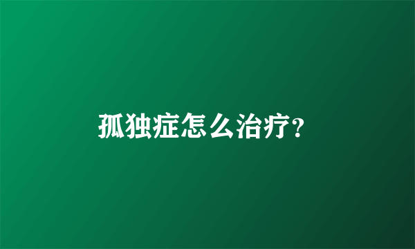 孤独症怎么治疗？