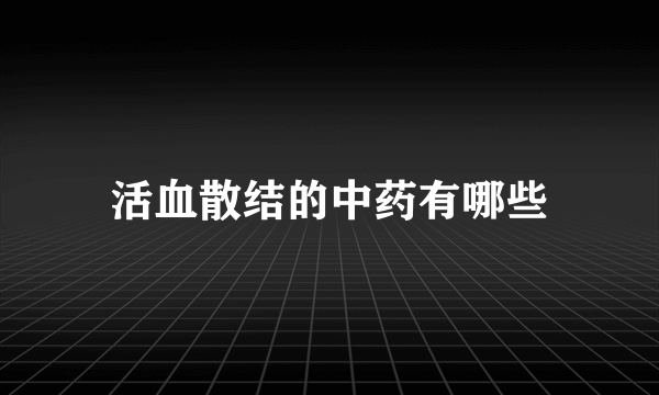 活血散结的中药有哪些