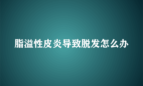 脂溢性皮炎导致脱发怎么办