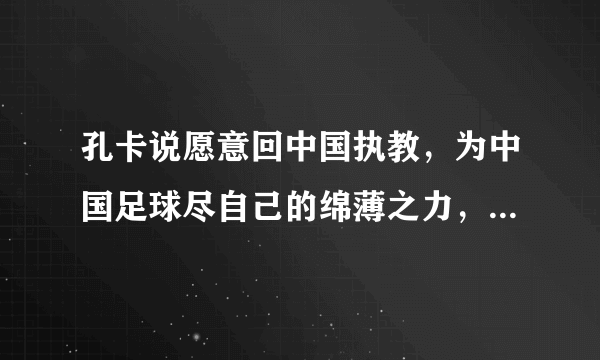 孔卡说愿意回中国执教，为中国足球尽自己的绵薄之力，你怎么看？