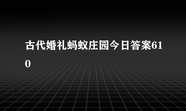 古代婚礼蚂蚁庄园今日答案610