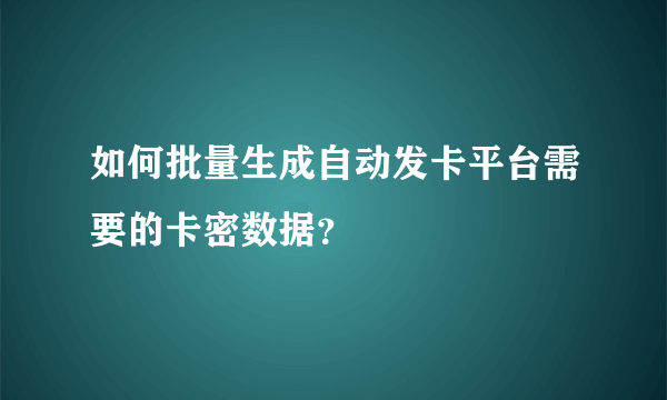 如何批量生成自动发卡平台需要的卡密数据？