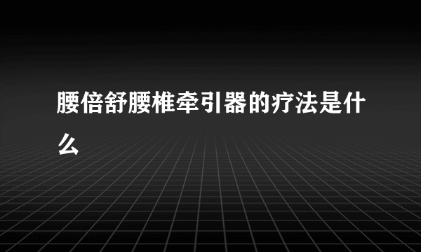 腰倍舒腰椎牵引器的疗法是什么