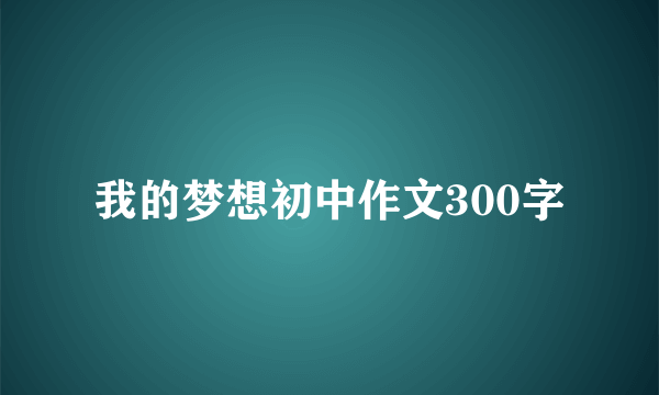 我的梦想初中作文300字