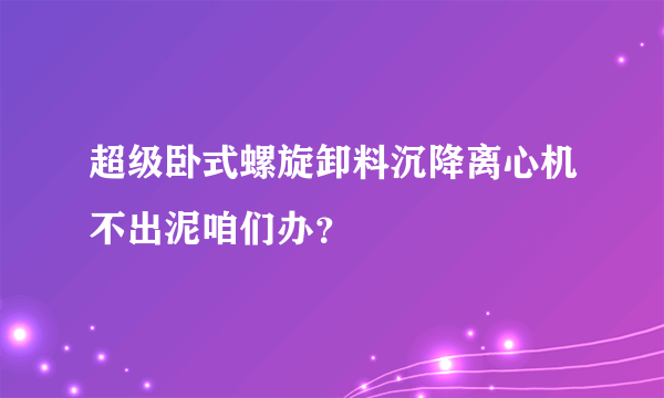 超级卧式螺旋卸料沉降离心机不出泥咱们办？