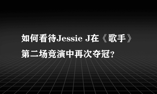 如何看待Jessie J在《歌手》第二场竞演中再次夺冠？