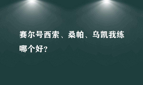 赛尔号西索、桑帕、乌凯我练哪个好？