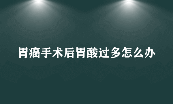 胃癌手术后胃酸过多怎么办