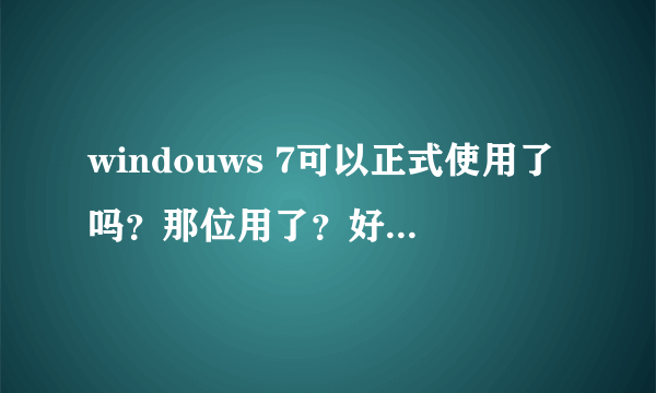 windouws 7可以正式使用了吗？那位用了？好用吗？有中文版的吗？