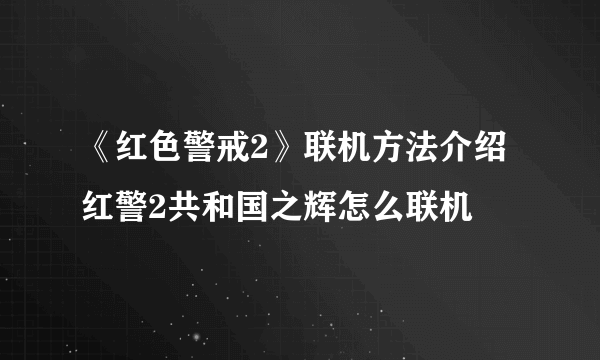 《红色警戒2》联机方法介绍 红警2共和国之辉怎么联机