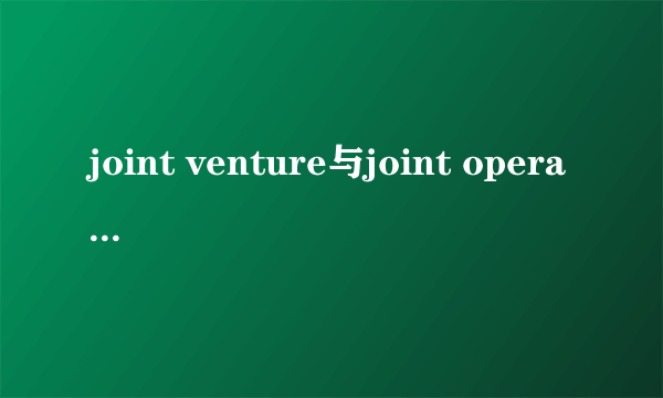 joint venture与joint operation有啥区别？