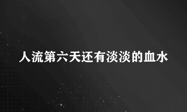 人流第六天还有淡淡的血水