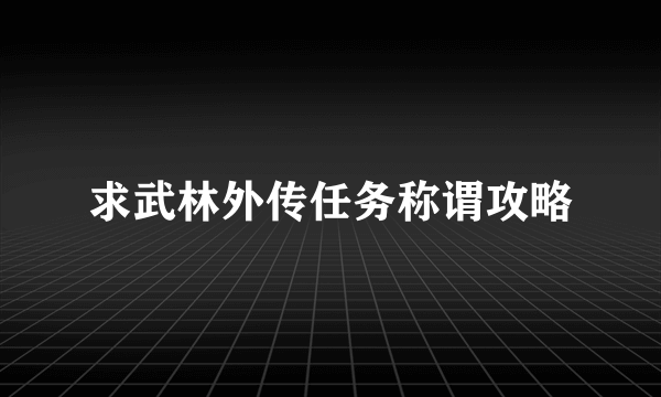 求武林外传任务称谓攻略