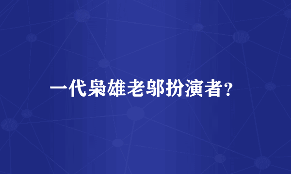 一代枭雄老邬扮演者？