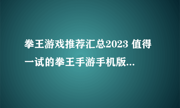 拳王游戏推荐汇总2023 值得一试的拳王手游手机版top5