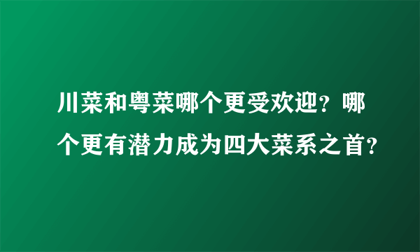 川菜和粤菜哪个更受欢迎？哪个更有潜力成为四大菜系之首？