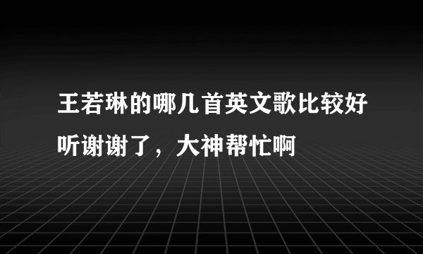 王若琳的哪几首英文歌比较好听谢谢了，大神帮忙啊