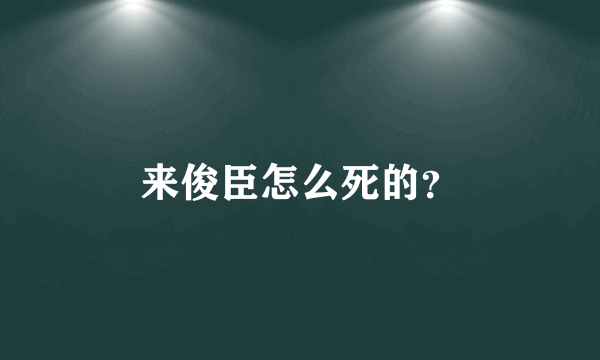 来俊臣怎么死的？