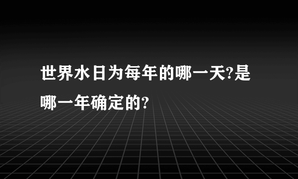 世界水日为每年的哪一天?是哪一年确定的?