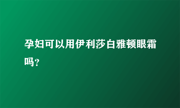 孕妇可以用伊利莎白雅顿眼霜吗？